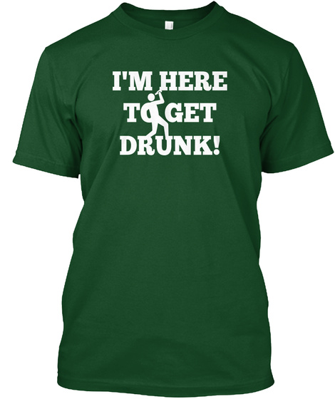 I'm Here
To Get
Drunk! Deep Forest T-Shirt Front