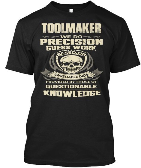 Toolmaker We Do Precision Guess Work Based On Unreliable Data Provided By Those Of Questionable Knowledge Black T-Shirt Front