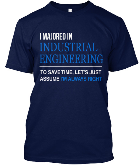 I Majored Industrial Engineering To Save Time , Let's Just Assume I'm Always Right Navy T-Shirt Front