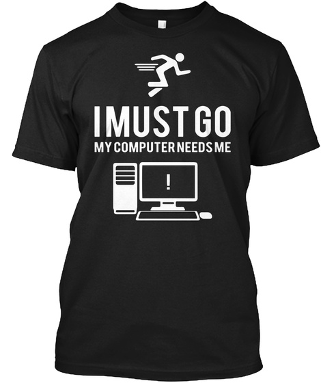 I Must Go My Computer Needs Me Black T-Shirt Front