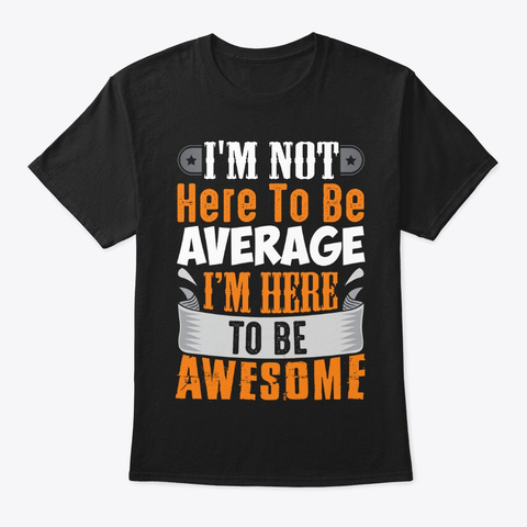 I Am Here To Be Awesome Black T-Shirt Front