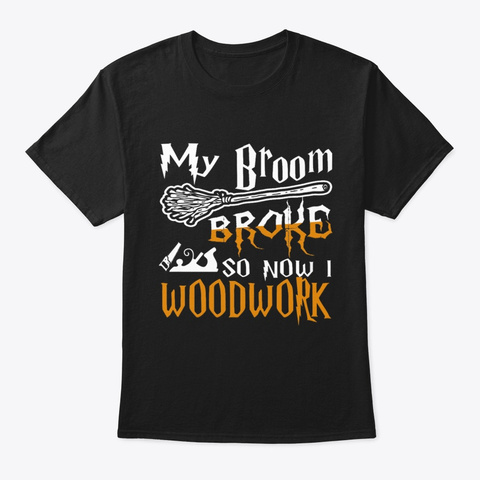 My Broom Broke So Now I Woodwork, Black T-Shirt Front