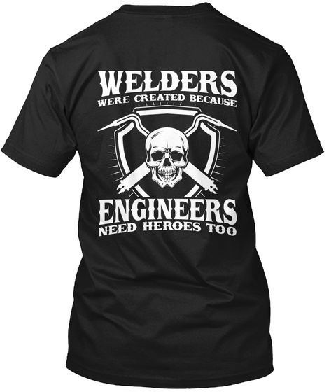  Welders Were Created Because Engineers Need Heroes Too Black T-Shirt Back