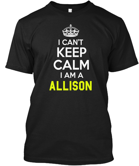 I Can't Keep Calm I Am A Allison Black T-Shirt Front