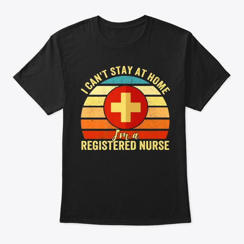 I Can't Stay At Home A Registered Nurse Black T-Shirt Front