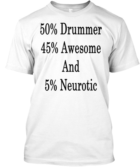 50% Drummer 45% Awesome And 5% Neurotic White T-Shirt Front
