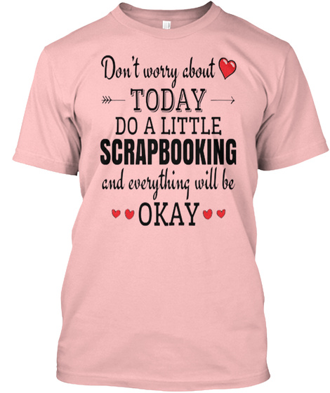 Don't Worry About Today Do A Little Scrapbooking And Everything Will Be Okay Pale Pink T-Shirt Front