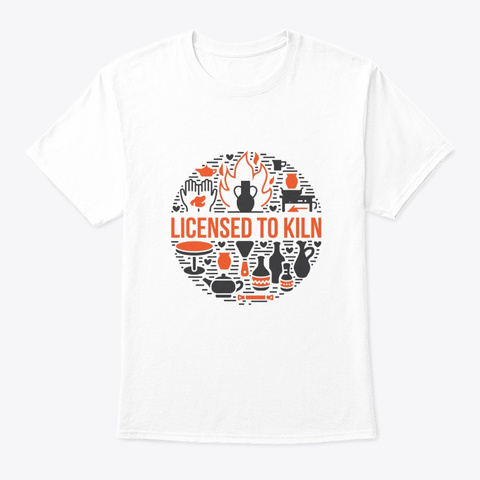 Licensed To Kiln Pottery Saying Lover Sh White Camiseta Front
