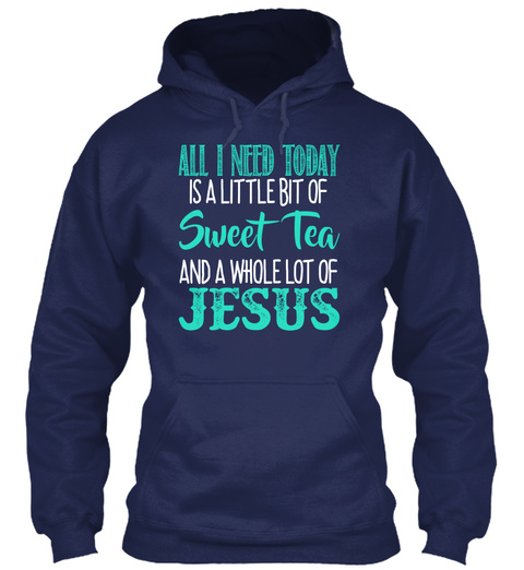 All I Need Today Is A Little Of Sweet Tea And A Whole Lot Of Jesus Navy T-Shirt Front
