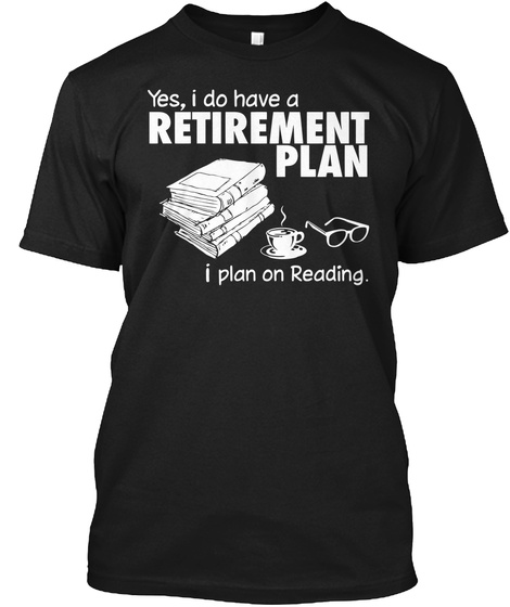 Yes'i Do Have A Retirement Plan I Plan On Reading Black T-Shirt Front