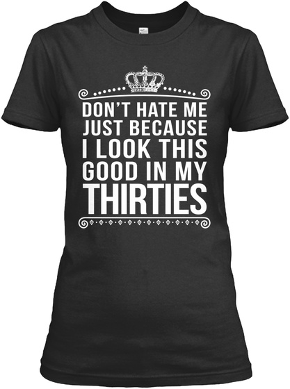 Don't Hate Me Just Because I Look This Good In My Thirties Black T-Shirt Front