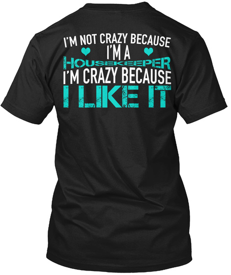 I'm Not Crazy Because I'm A Housekeeper I'm Crazy Because I Like It Black T-Shirt Back