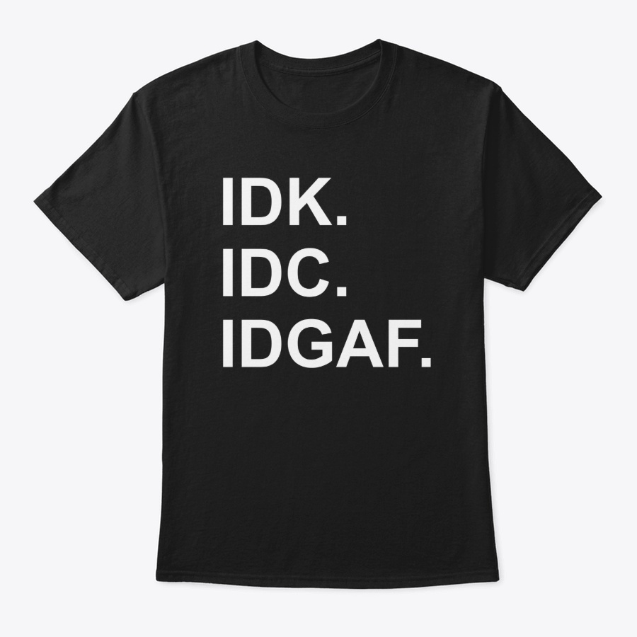IDK IDC IDGAF Funny Moody Sarcastic Unisex Tshirt