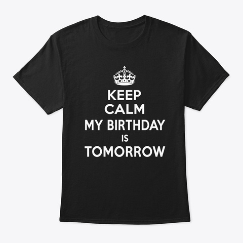 Keep Calm Tomorrow Is My Birthday Shirt