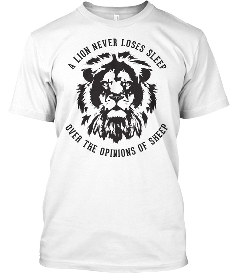 A Lion Never Loses Sleep Over The Opinions Of Sheep White T-Shirt Front