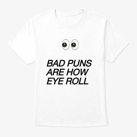 Bad Puns Are How Eye Roll White T-Shirt Front