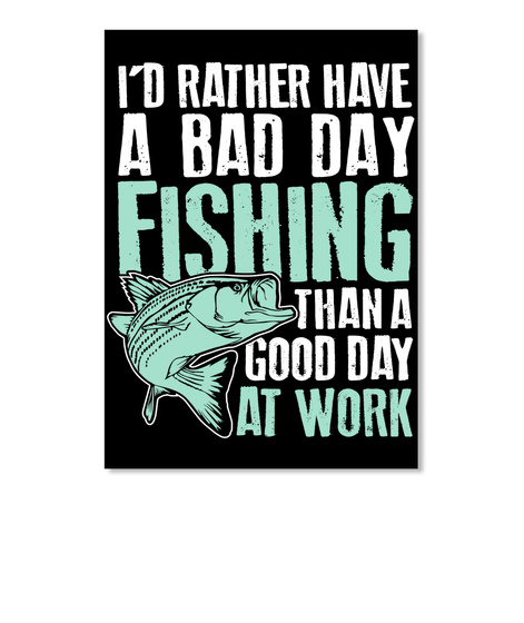 I'd Rather Have A Bad Day Fishing Than A Good Day At Work  Black T-Shirt Front