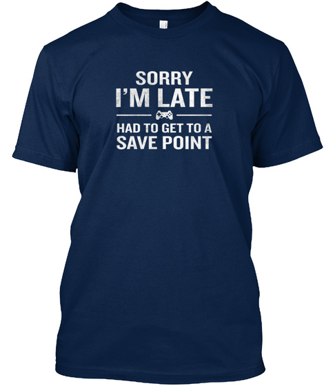 Sorry Im Late Save Point Funny Gamer Gee Navy T-Shirt Front