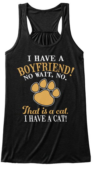 I Have A Boyfriend! No Wait, No. That Is A Cat. I Have A Cat! Black T-Shirt Front