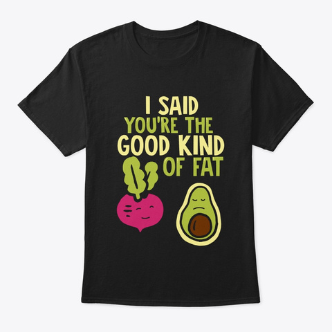 I Said Youre The Good Kind Of Fat   Black T-Shirt Front