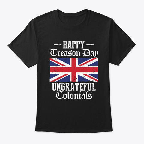 Happy Treason Day Ungrateful Colonials Black T-Shirt Front