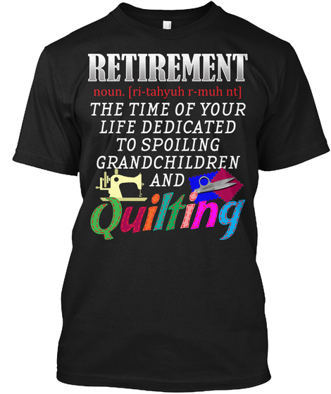 Retirement Noun. [ Ri Tahyuh R Muh Nt] The Time Of Your Life Dedicated To Spoiling Grandchildren And Quilting Black T-Shirt Front