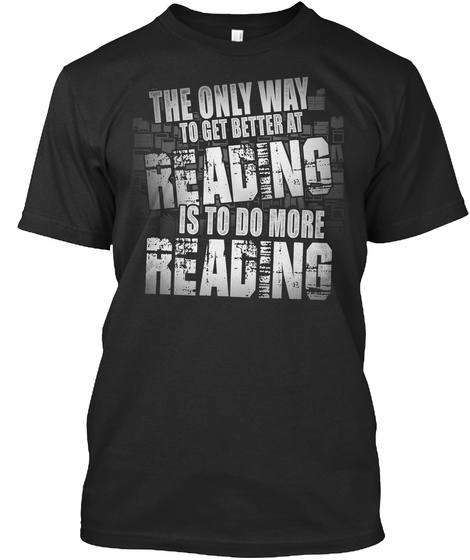 The Only Way To Get Better At Reading Is To Do More Reading Black T-Shirt Front