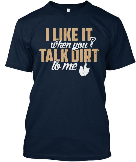 I Like It When You Talk Dirt To Me New Navy T-Shirt Front