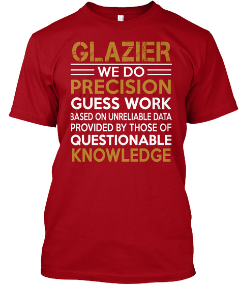 Glazier We Do Precision Guess Work Based On Unreliable Data Provided By Those Of Questionable Knowledge Deep Red T-Shirt Front