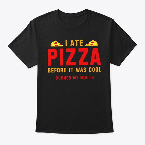 I Ate Pizza It Was Cool Burned My Mouth Black T-Shirt Front