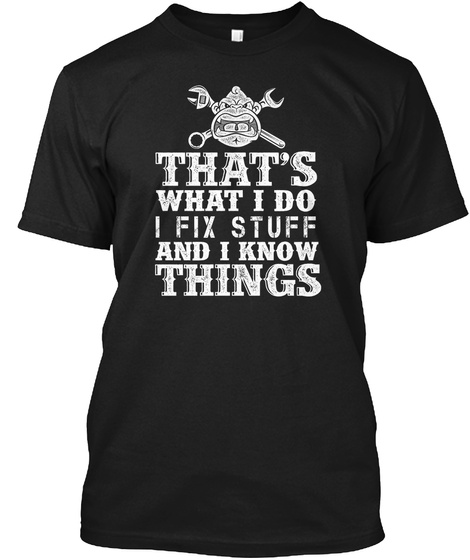 That's What I Do I Fix Stuff And I Know Things Black T-Shirt Front