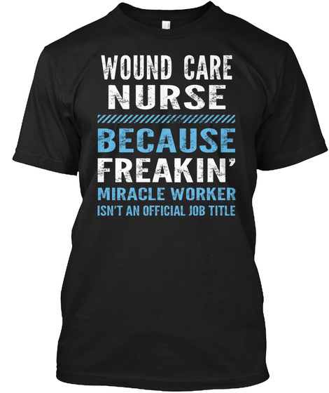 Wound Care Nurse Because Freakin Miracle Worker Isn T An Official Job Title Black T-Shirt Front
