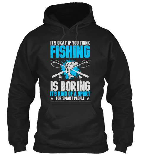 Its Okay If You Think Fishing Is Boring Its Kind Of A Sport For Smart People Black T-Shirt Front