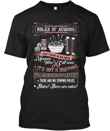 Rules Of Sewing Don't Bleed On The Fabric Measure Twice Cut Once It's Not A Mistake There Are No Sewing Police Rules?... Black T-Shirt Front