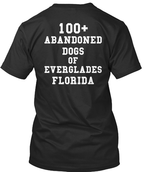 100+ Abandoned Dogs Of Everglades Florida Black T-Shirt Back