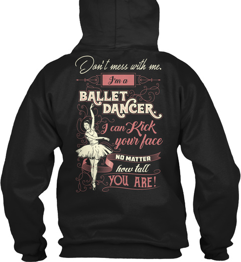 Don't Mess With Me. I'm A Ballet Dancer I Can Kick Your Face No Matter How Tall You Are! Black T-Shirt Back