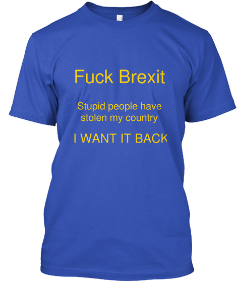 Fuck Brexit Stupid People Have
Stolen My Country I Want It Back Royal Blue T-Shirt Front