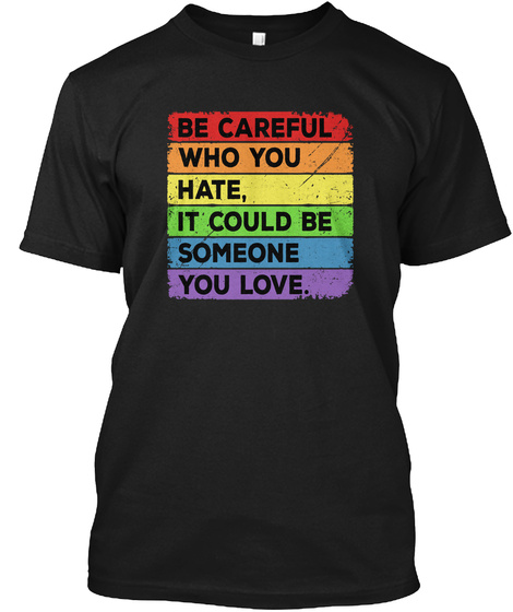 Be Careful Who You Hate Pride Gay Shirt