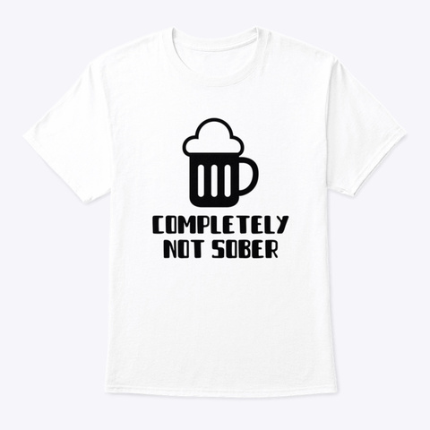 Completely Not Sober White T-Shirt Front
