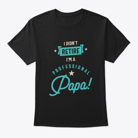 I Didn't Retire I'm A Professional Papa  Black T-Shirt Front