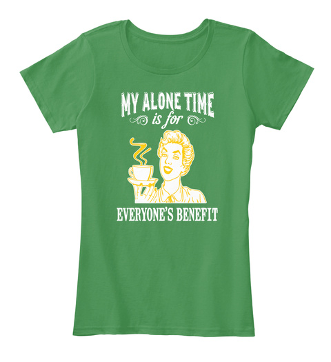 My Alone Time Is For Everyone's Benefit Kelly Green  T-Shirt Front