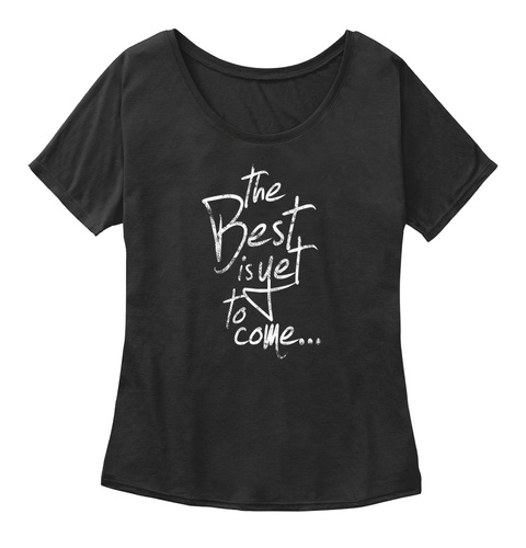 The Best Is Yet To Come Black T-Shirt Front