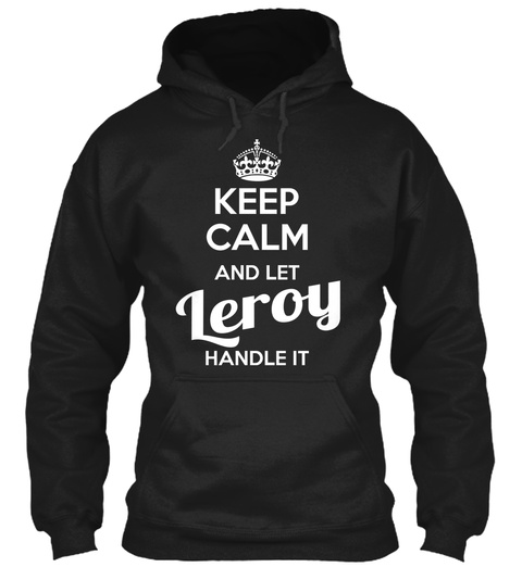 Keep Calm And Let Leroy Handle It  Black T-Shirt Front