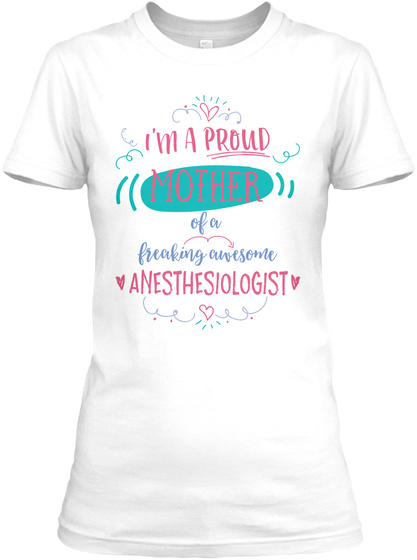 Im A Proud Mother Of A Freaking Awesome Anesthesiologist White T-Shirt Front