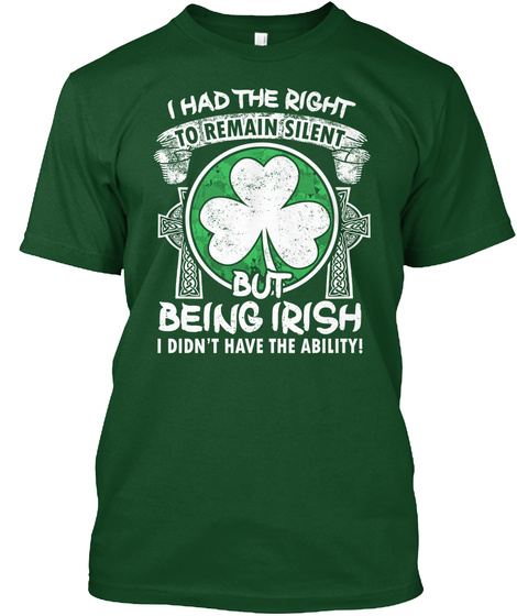 I Had The Right To Remain Silent But Being Irish I Didn't Have The Ability Deep Forest T-Shirt Front