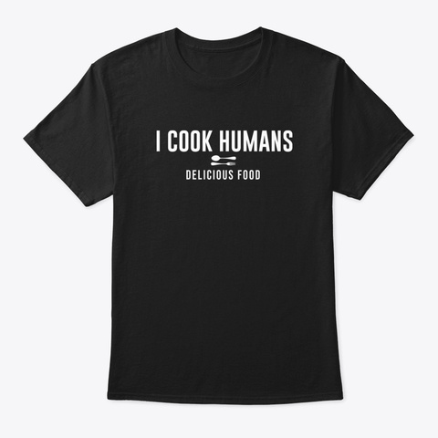 I Cook Humans Delicious Food Black T-Shirt Front