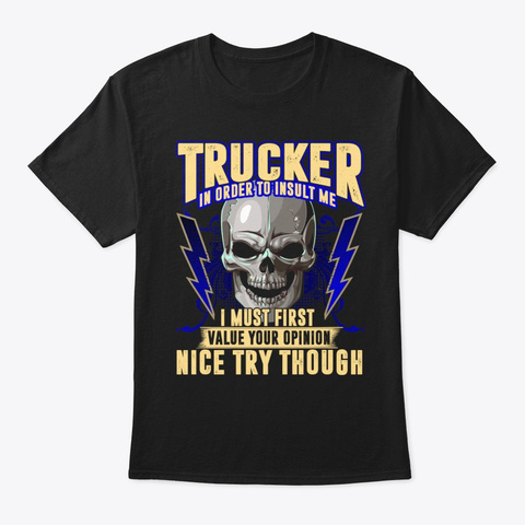 Trucker In Order To Insult Me I Must Black T-Shirt Front