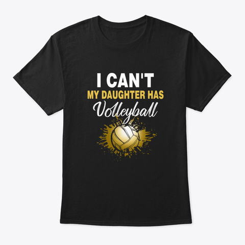 I Can't My Daughter Has Volleyball Fan G Black T-Shirt Front
