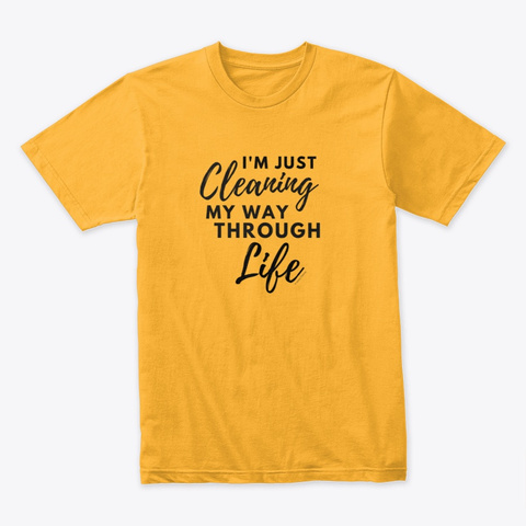 Cleaning My Way Through Life Gold T-Shirt Front