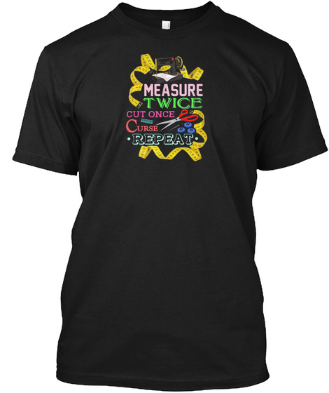 Quilting Measure Twice Cut Once Repeat Black T-Shirt Front